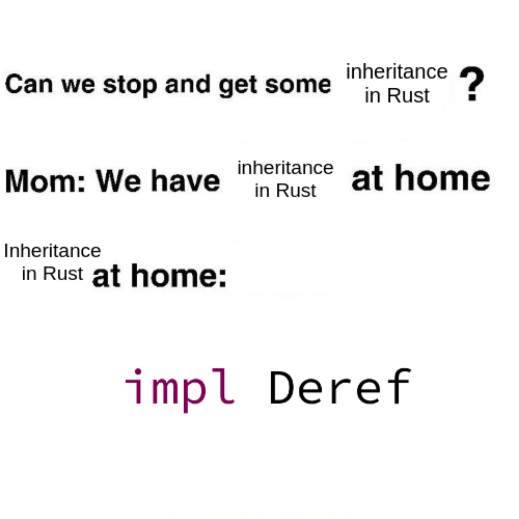Meme with the text: Can we stop and get some inheritance in Rust? Mom: We have inheritance in Rust at home. Inheritance in Rust at home: impl Deref